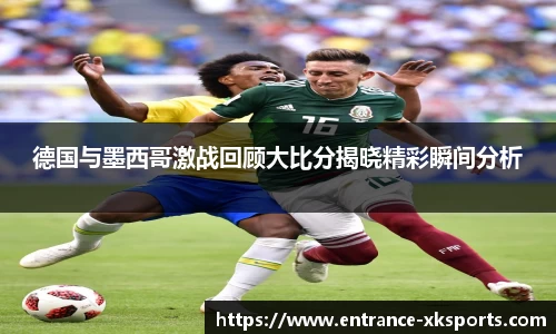 德国与墨西哥激战回顾大比分揭晓精彩瞬间分析