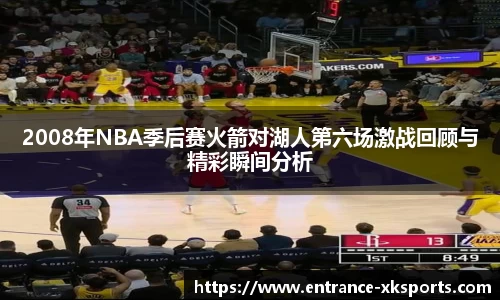 2008年NBA季后赛火箭对湖人第六场激战回顾与精彩瞬间分析