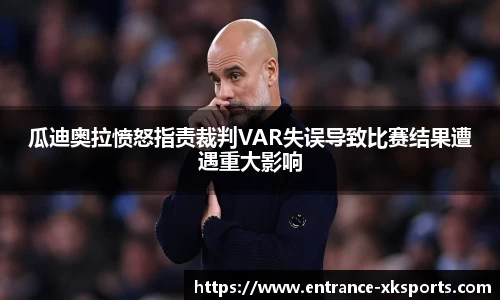 瓜迪奥拉愤怒指责裁判VAR失误导致比赛结果遭遇重大影响