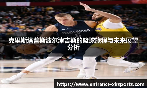 克里斯塔普斯波尔津吉斯的篮球旅程与未来展望分析