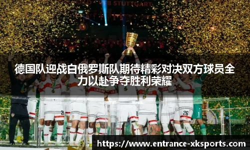 德国队迎战白俄罗斯队期待精彩对决双方球员全力以赴争夺胜利荣耀