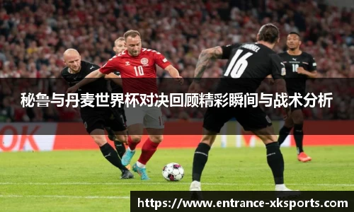 秘鲁与丹麦世界杯对决回顾精彩瞬间与战术分析