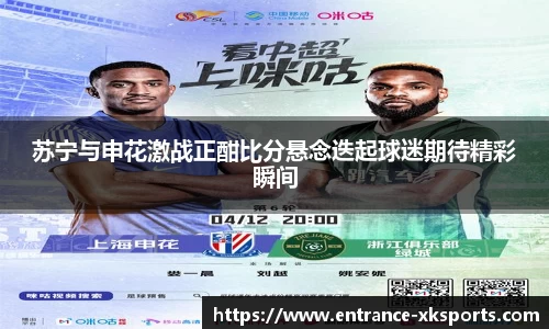 苏宁与申花激战正酣比分悬念迭起球迷期待精彩瞬间