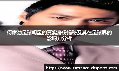 何家劲足球明星的真实身份揭秘及其在足球界的影响力分析