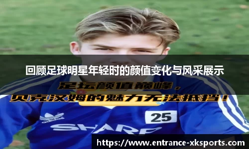 回顾足球明星年轻时的颜值变化与风采展示