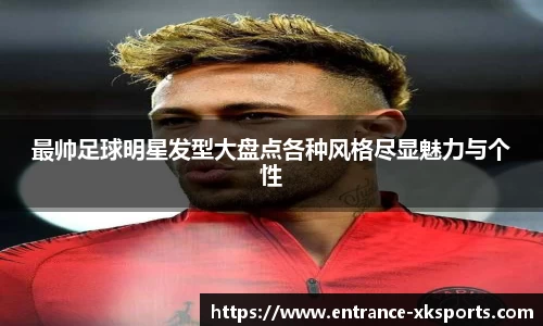 最帅足球明星发型大盘点各种风格尽显魅力与个性